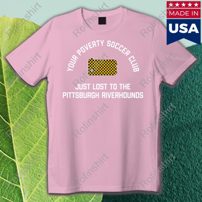 Pghclothingco Your Poverty Soccer Club Just Lost To The Pittsburgh Riverhounds Sweatshirt