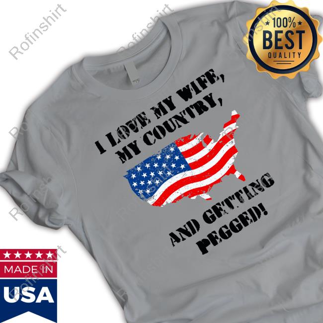 I Love My Wife My Country And Getting Pegged shirt, hoodie, tank top, sweater and long sleeve t-shirt