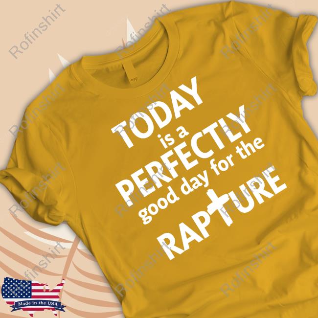 Todd Doty Today Is A Perfectly Good Day For The Rapture T-Shirt, Hoodie, Tank Top, Sweater And Long Sleeve T-Shirt