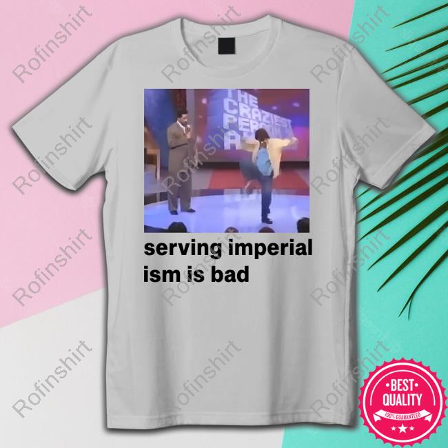 Official Serving Imperialism Is Bad Shirt